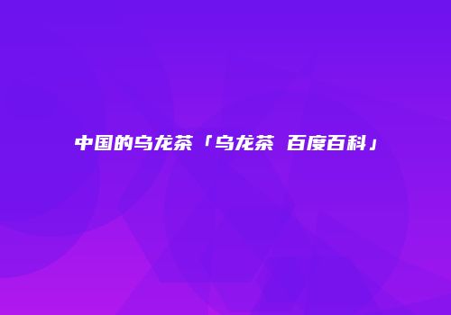 中国的乌龙茶「乌龙茶 百度百科」