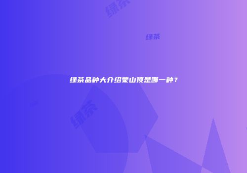 绿茶品种大介绍蒙山顶是哪一种？