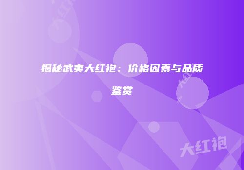 揭秘武夷大红袍：价格因素与品质鉴赏