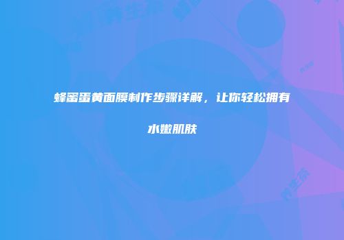 蜂蜜蛋黄面膜制作步骤详解，让你轻松拥有水嫩肌肤