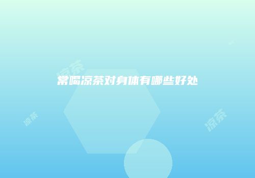 常喝凉茶对身体有哪些好处