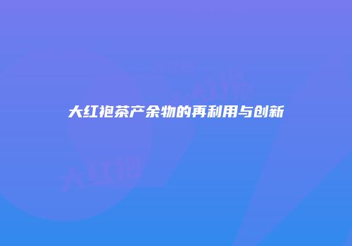 大红袍茶产余物的再利用与创新