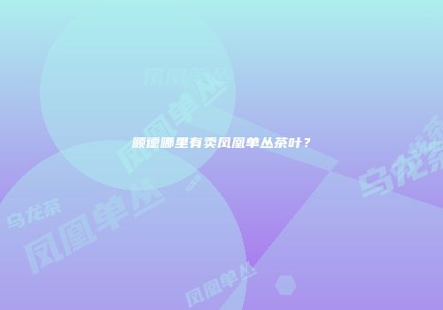 顺德哪里有卖凤凰单丛茶叶？