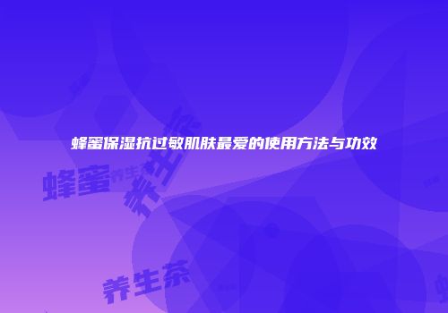 蜂蜜保湿抗过敏肌肤最爱的使用方法与功效