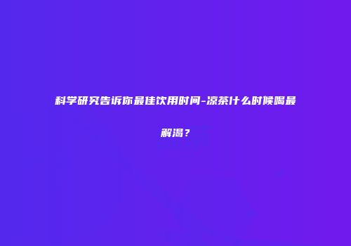 科学研究告诉你最佳饮用时间-凉茶什么时候喝最解渴？
