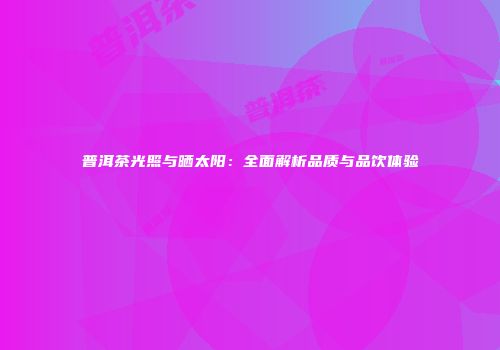 普洱茶光照与晒太阳：全面解析品质与品饮体验