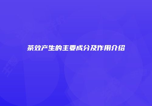 茶效产生的主要成分及作用介绍