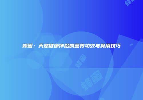 蜂蜜：天然健康伴侣的营养功效与食用技巧
