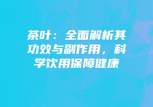 茶叶：全面解析其功效与副作用，科学饮用保障健康