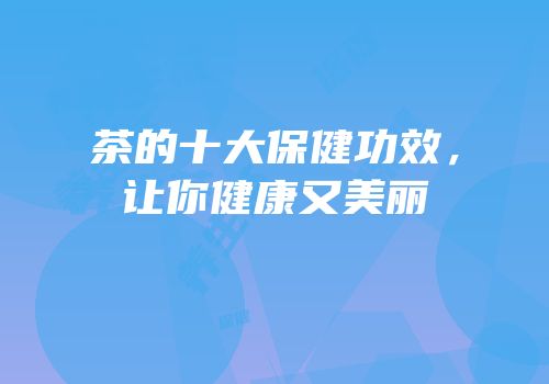 茶的十大保健功效，让你健康又美丽