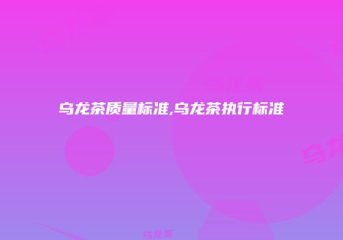 乌龙茶质量标准,乌龙茶执行标准