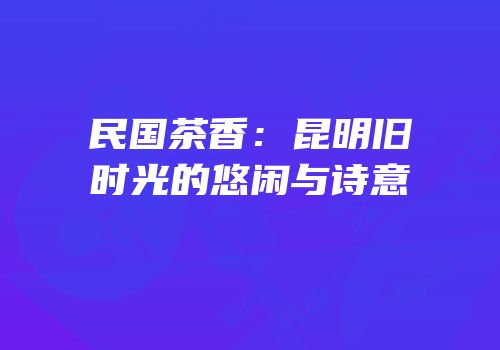 民国茶香：昆明旧时光的悠闲与诗意