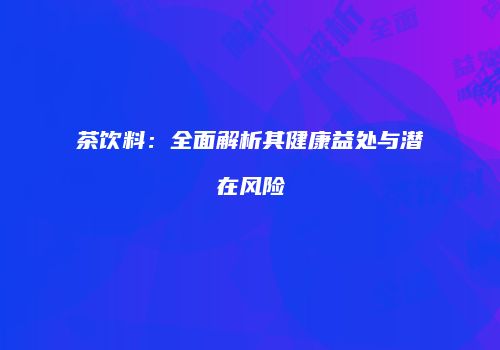 茶饮料：全面解析其健康益处与潜在风险