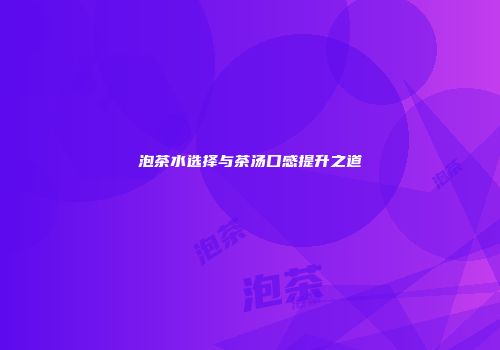 泡茶水选择与茶汤口感提升之道
