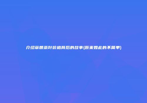 介绍章朗茶叶价格背后的故事(原来如此的不简单)
