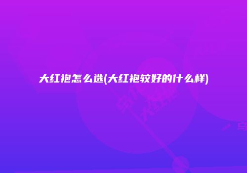 大红袍怎么选(大红袍较好的什么样)