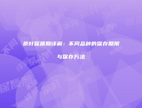 茶叶保质期详解：不同品种的保存期限与保存方法