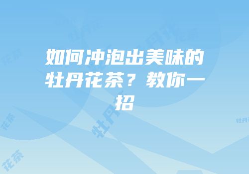 如何冲泡出美味的牡丹花茶？教你一招