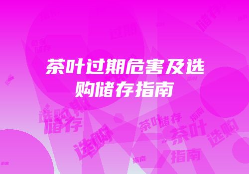 茶叶过期危害及选购储存指南