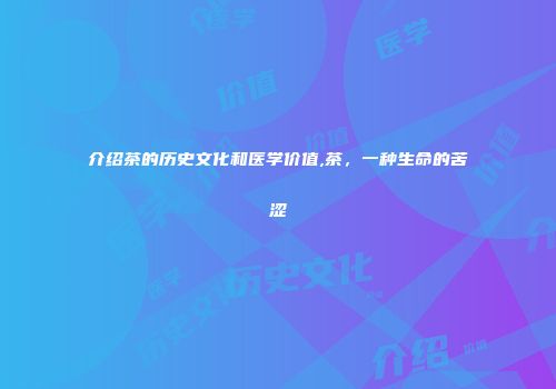 介绍茶的历史文化和医学价值,茶，一种生命的苦涩