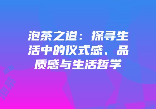 泡茶之道：探寻生活中的仪式感、品质感与生活哲学