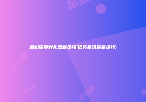 金骏眉尊贵礼盒多少钱(银奖金骏眉多少钱)