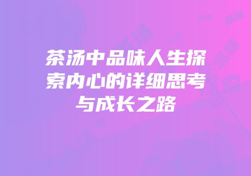 茶汤中品味人生探索内心的详细思考与成长之路