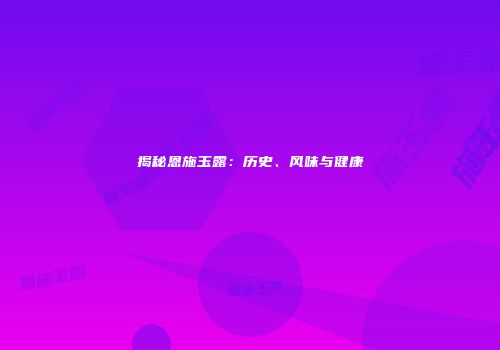 揭秘恩施玉露：历史、风味与健康
