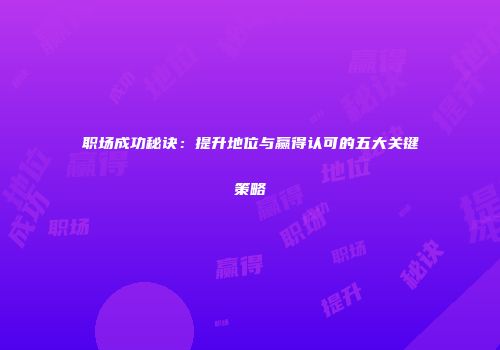 职场成功秘诀：提升地位与赢得认可的五大关键策略