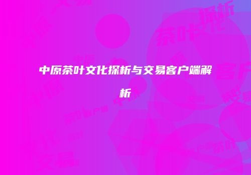 中原茶叶文化探析与交易客户端解析