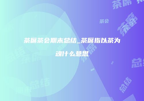 茶席茶会期末总结_茶席指以茶为魂什么意思