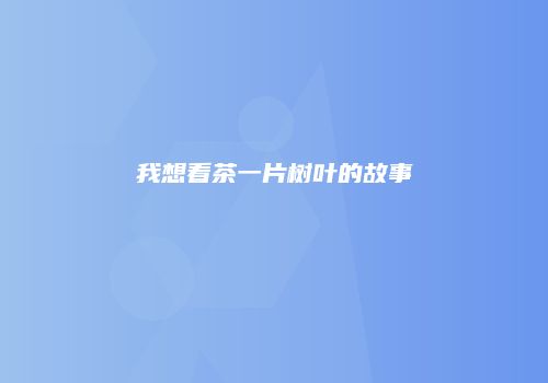 我想看茶一片树叶的故事