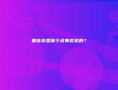 哪些茶是属于武夷岩茶的？