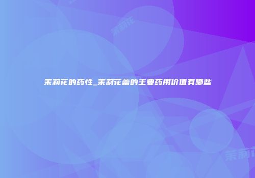 茉莉花的药性_茉莉花蕾的主要药用价值有哪些