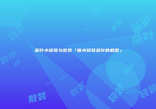 茶叶小袋装与散装「做小袋装茶叶的机器」