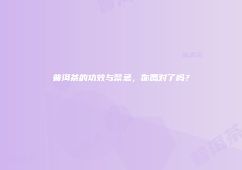普洱茶的功效与禁忌，你喝对了吗？