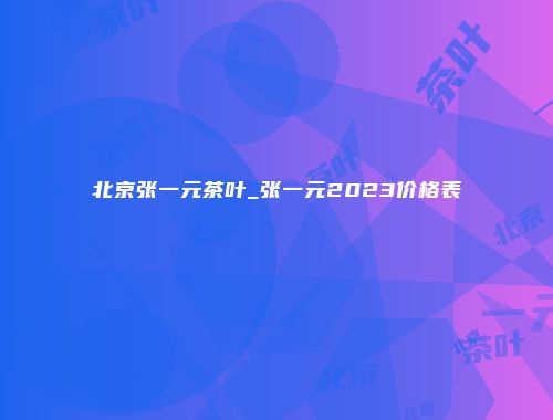 北京张一元茶叶_张一元2023价格表