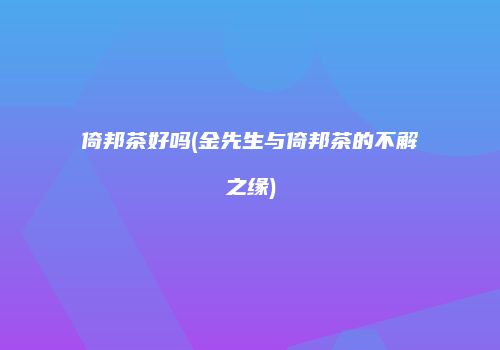 倚邦茶好吗(金先生与倚邦茶的不解之缘)