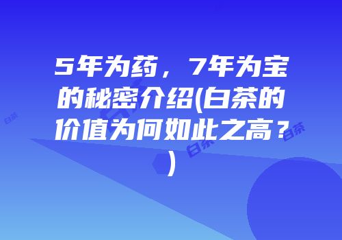 5年为药，7年为宝的秘密介绍(白茶的价值为何如此之高？)