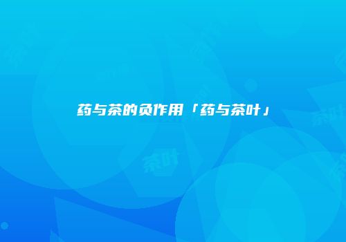 药与茶的负作用「药与茶叶」