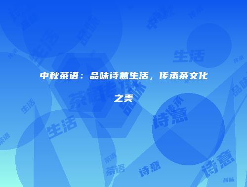 中秋茶语：品味诗意生活，传承茶文化之美
