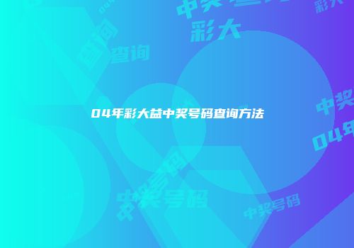 04年彩大益中奖号码查询方法