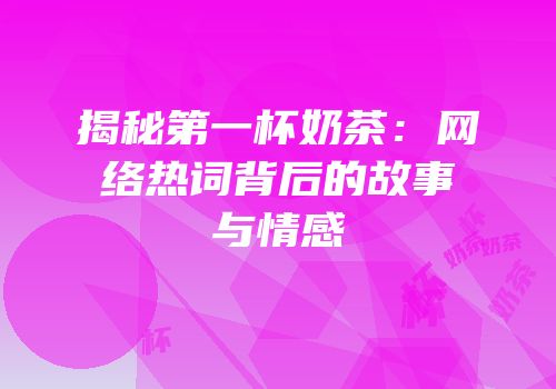 揭秘第一杯奶茶：网络热词背后的故事与情感
