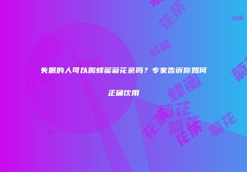 失眠的人可以喝蜂蜜菊花茶吗？专家告诉你如何正确饮用