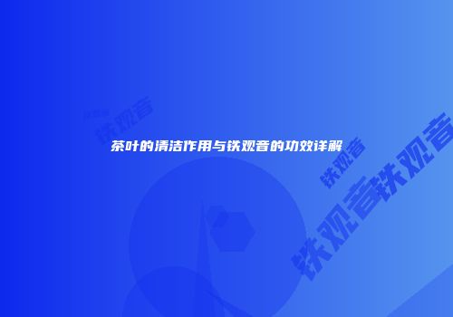 茶叶的清洁作用与铁观音的功效详解