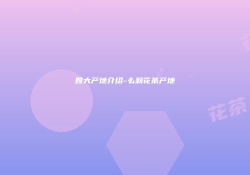 四大产地介绍-么莉花茶产地