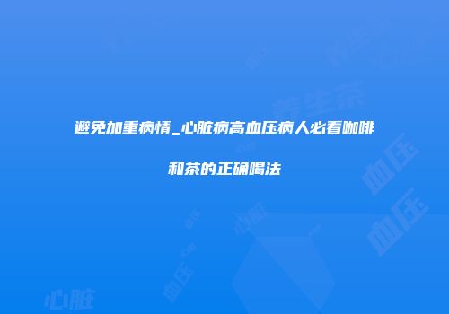 避免加重病情_心脏病高血压病人必看咖啡和茶的正确喝法
