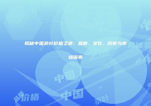 揭秘中国茶叶价格之谜：品质、文化、历史与市场因素