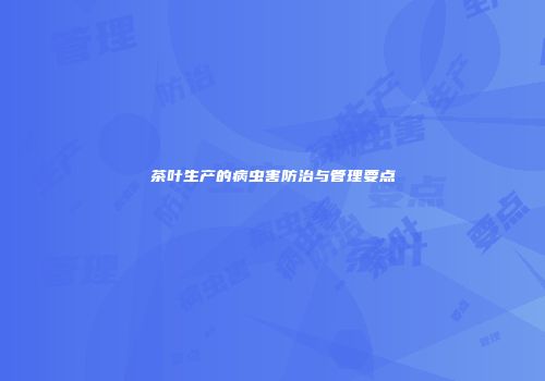 茶叶生产的病虫害防治与管理要点