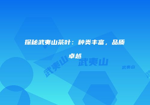 探秘武夷山茶叶：种类丰富，品质卓越